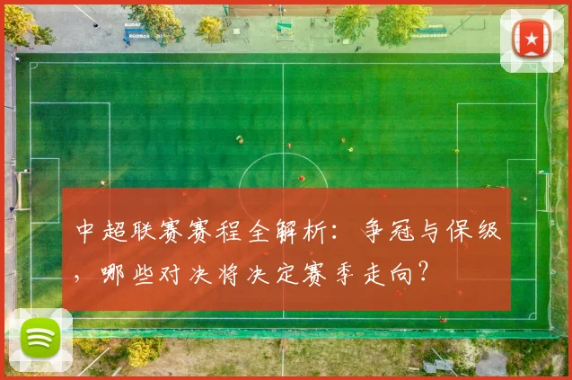 中超联赛赛程全解析:争冠与保级,哪些对决将决定赛季走向?