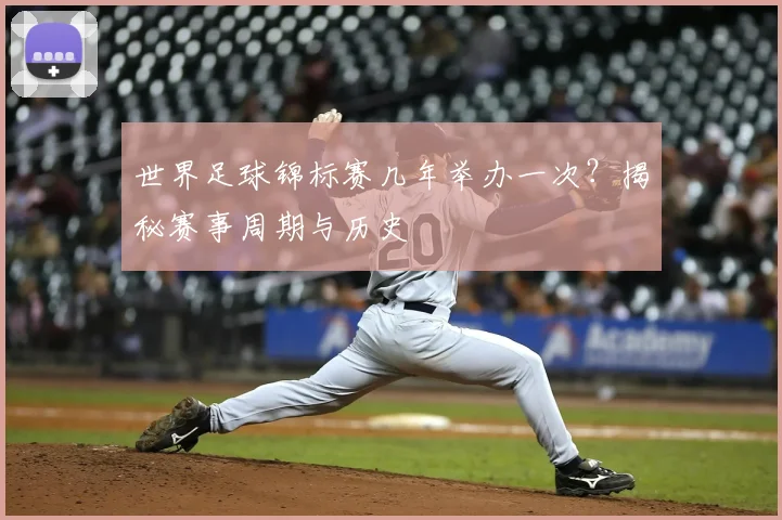 世界足球锦标赛几年举办一次？揭秘赛事周期与历史