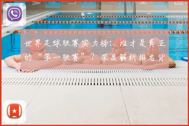 世界足球联赛实力榜:谁才是真正的“第一联赛”?深度解析排名背后的竞争格局