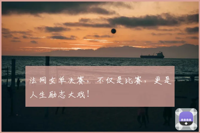 法网女单决赛,不仅是比赛,更是人生励志大戏!