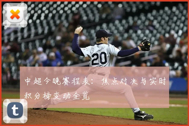 中超今晚赛程表:焦点对决与实时积分榜变动全览
