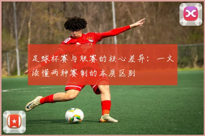 足球杯赛与联赛的核心差异：一文读懂两种赛制的本质区别