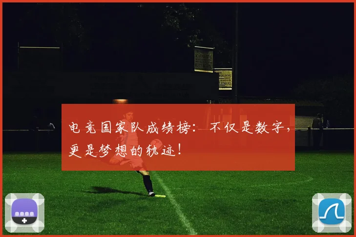 电竞国家队成绩榜:不仅是数字,更是梦想的轨迹!