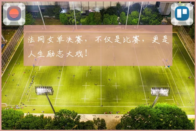 法网女单决赛，不仅是比赛，更是人生励志大戏！