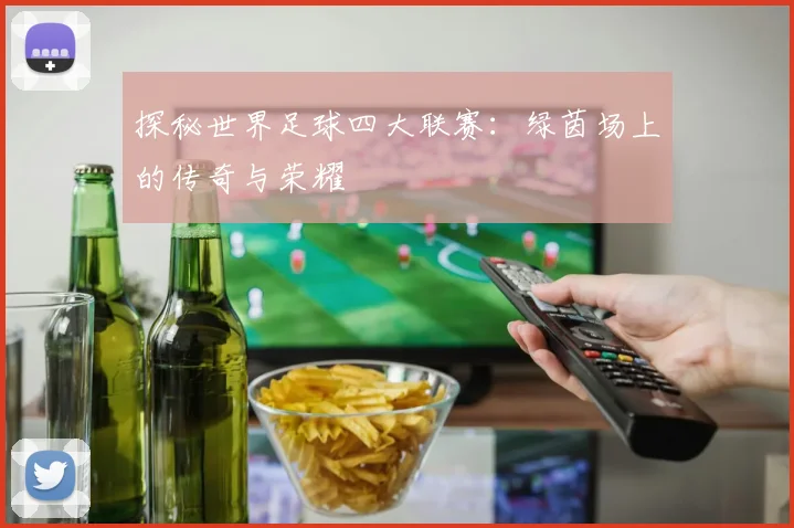 探秘世界足球四大联赛：绿茵场上的传奇与荣耀