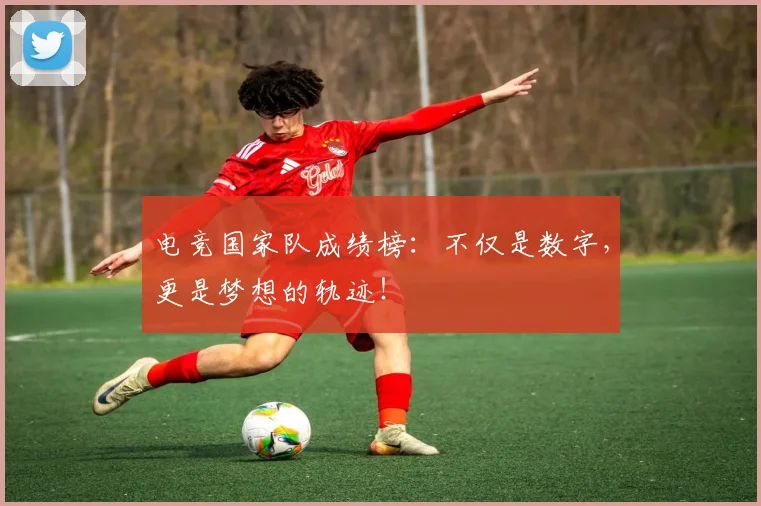 电竞国家队成绩榜：不仅是数字，更是梦想的轨迹！