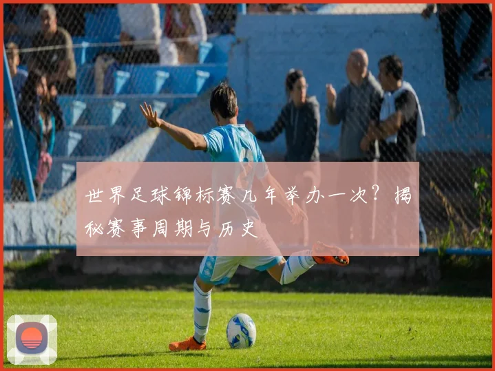 世界足球锦标赛几年举办一次?揭秘赛事周期与历史